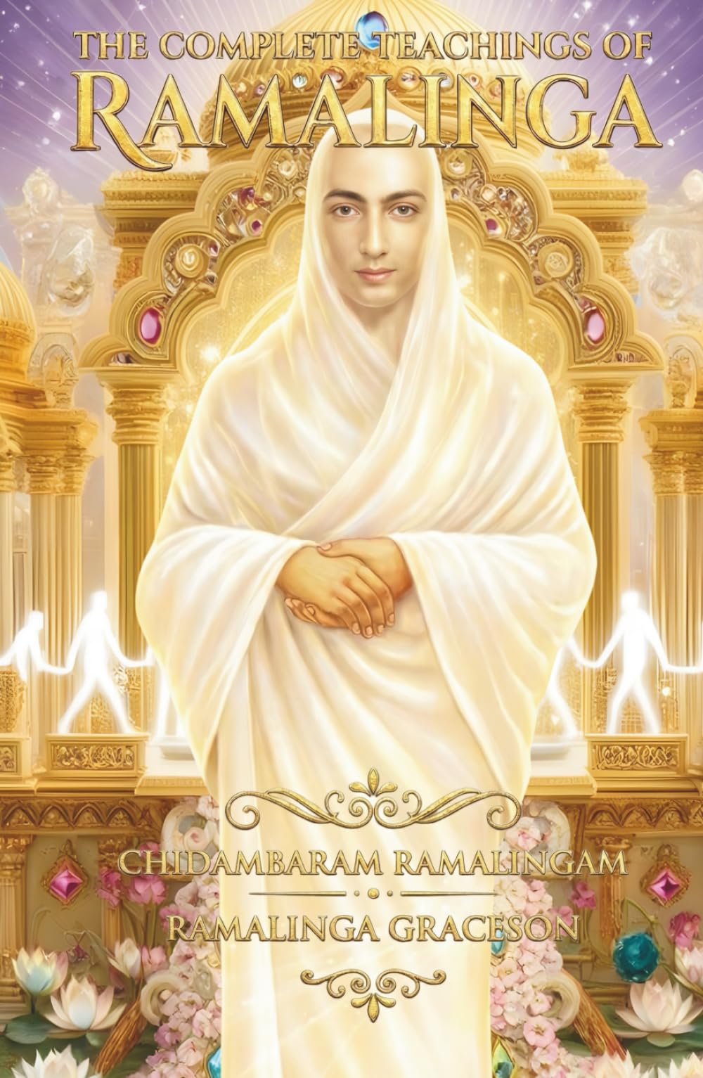 The Complete Teachings of Ramalinga: A Guide to Deathless Life and New Earth