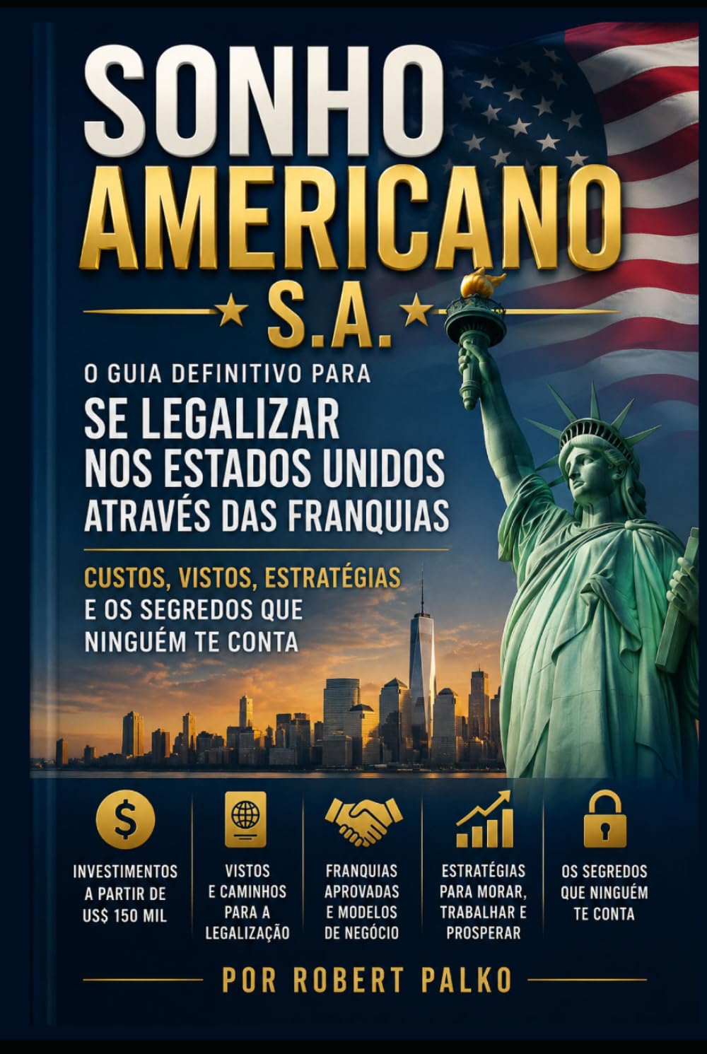 SONHO AMERICANO S.A.: O Guia Definitivo para se Legalizar nos Estados Unidos Através das Franquias - Custos, Vistos, Estratégias E os Segredos que Ninguém te Conta (Emigrar Agora USA)