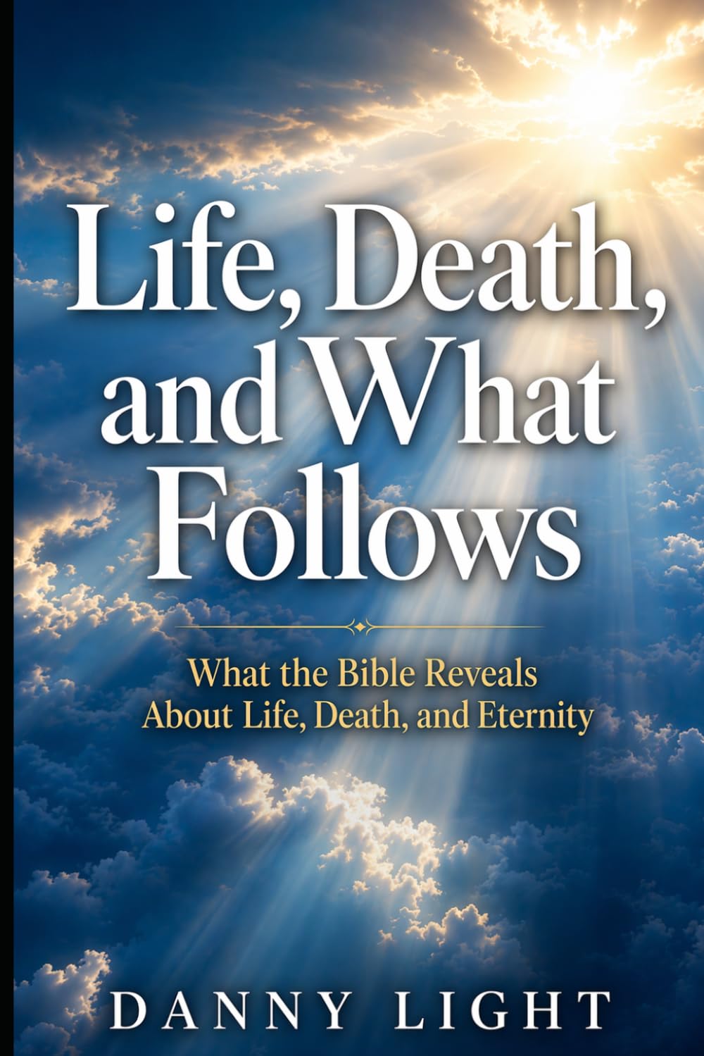 Life, Death, and What Follows: What the Bible Reveals About Life, Death, and Eternity