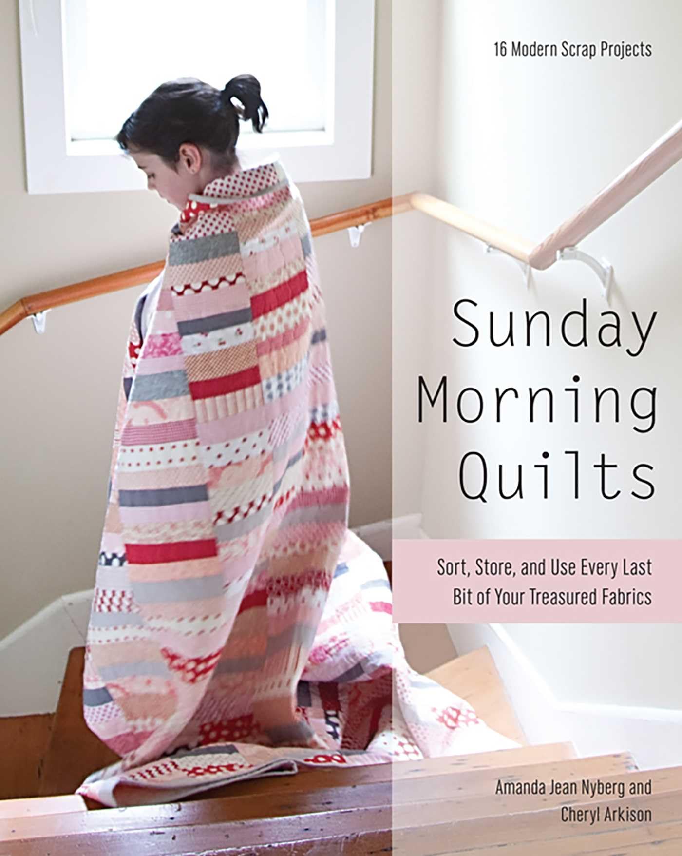 Sunday Morning Quilts: 16 Modern Scrap Projects • Sort, Store, and Use Every Last Bit of Your Treasured Fabrics