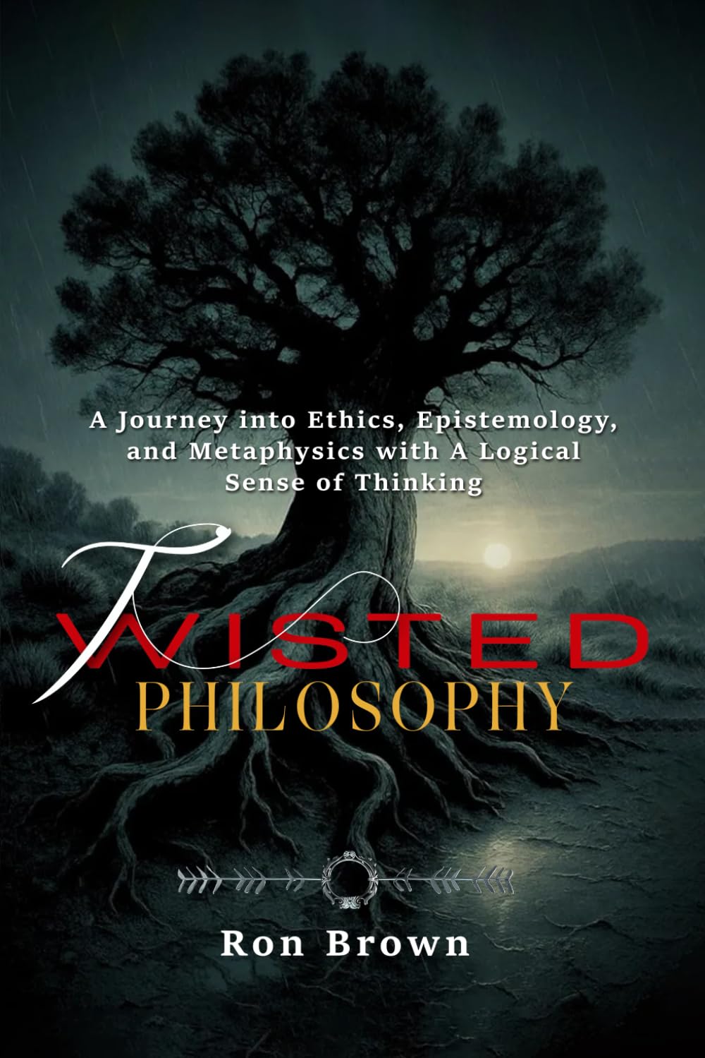 TWISTED PHILOSOPHY: A Journey into Ethics, Epistemology and Metaphysics with A Logical Sense of Thinking