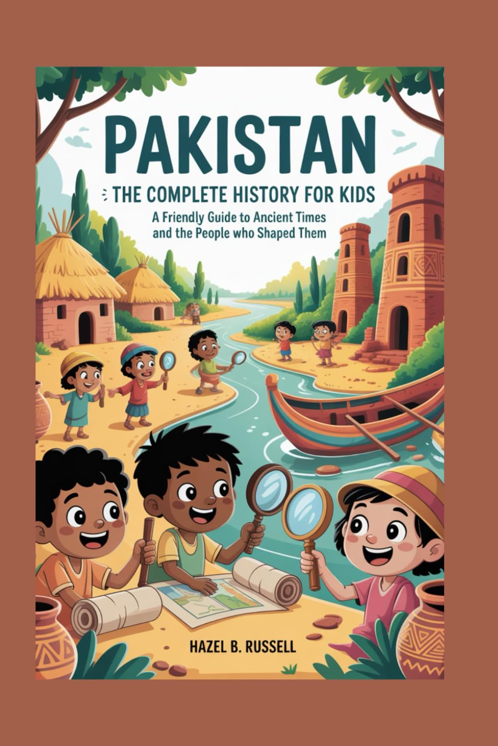 PAKISTAN: The Complete History for Kids: A Friendly Guide to Ancient Times and the People Who Shaped Them: 27 (Collections of books on the histories of Asia Countries)