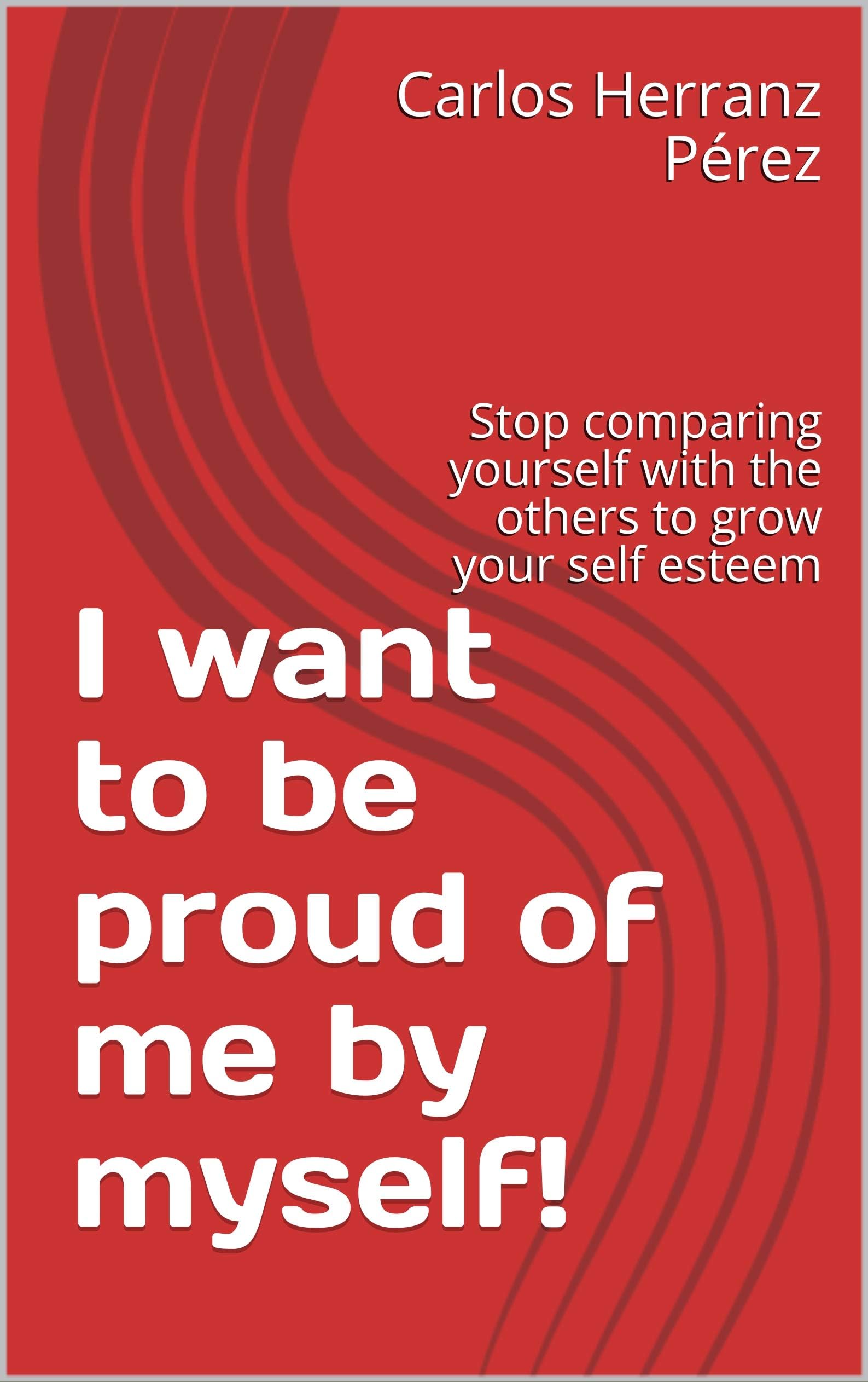 I want to be proud of me by myself!: Stop comparing yourself with the others to grow your self esteem