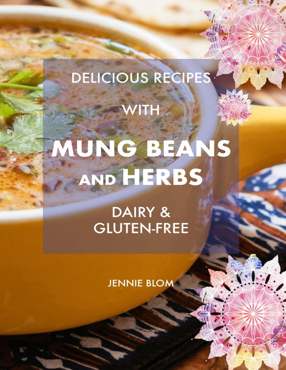 Delicious Recipes With Mung Beans, and Herbs: Dairy & Gluten-free