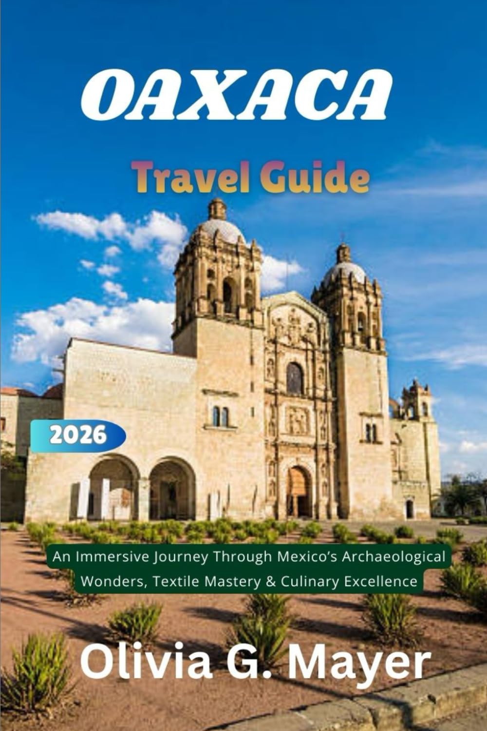 Oaxaca Travel Guide 2026: An Immersive Journey Through Mexico’s Archaeological Wonders, Textile Mastery & Culinary Excellence (Journeys Across Global ... culture, & adventure in each destination)