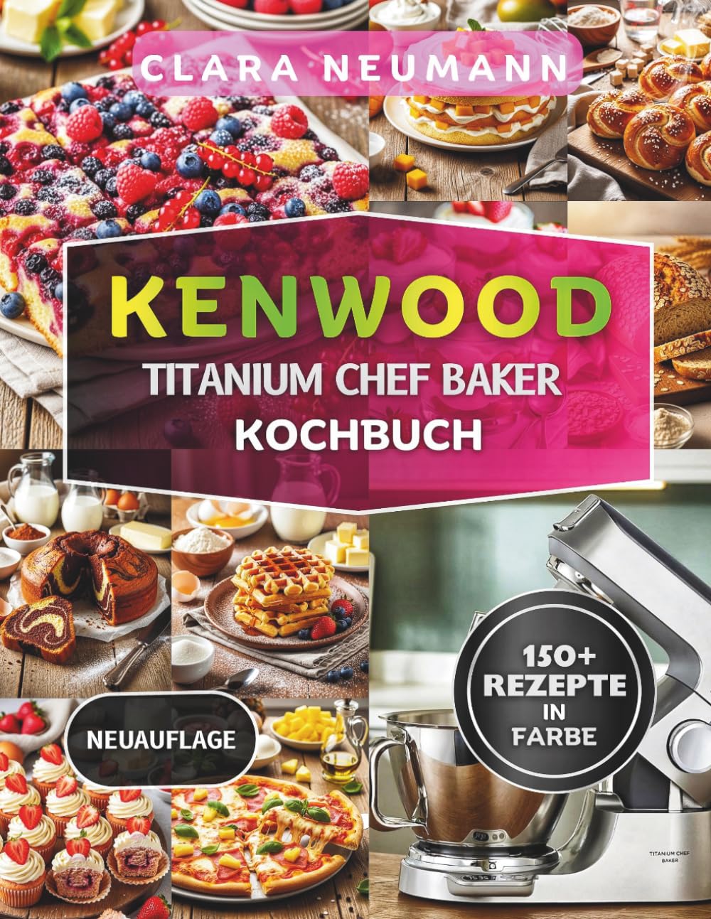 Kenwood Titanium Chef Baker Kochbuch: Dein komplette Küchenmaschinen Führung mit 150+ einfache Rezepte für Backen, Desserts, Brot, Pizza, Pasta und Mehr.