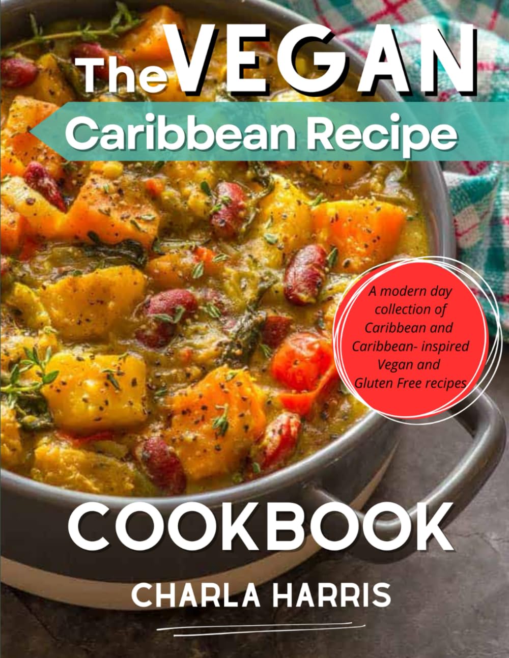 The Vegan Caribbean Recipe Cookbook: A Modern Day Collection of Caribbean and Caribbean-Inspired Vegan and Gluten Free Recipes