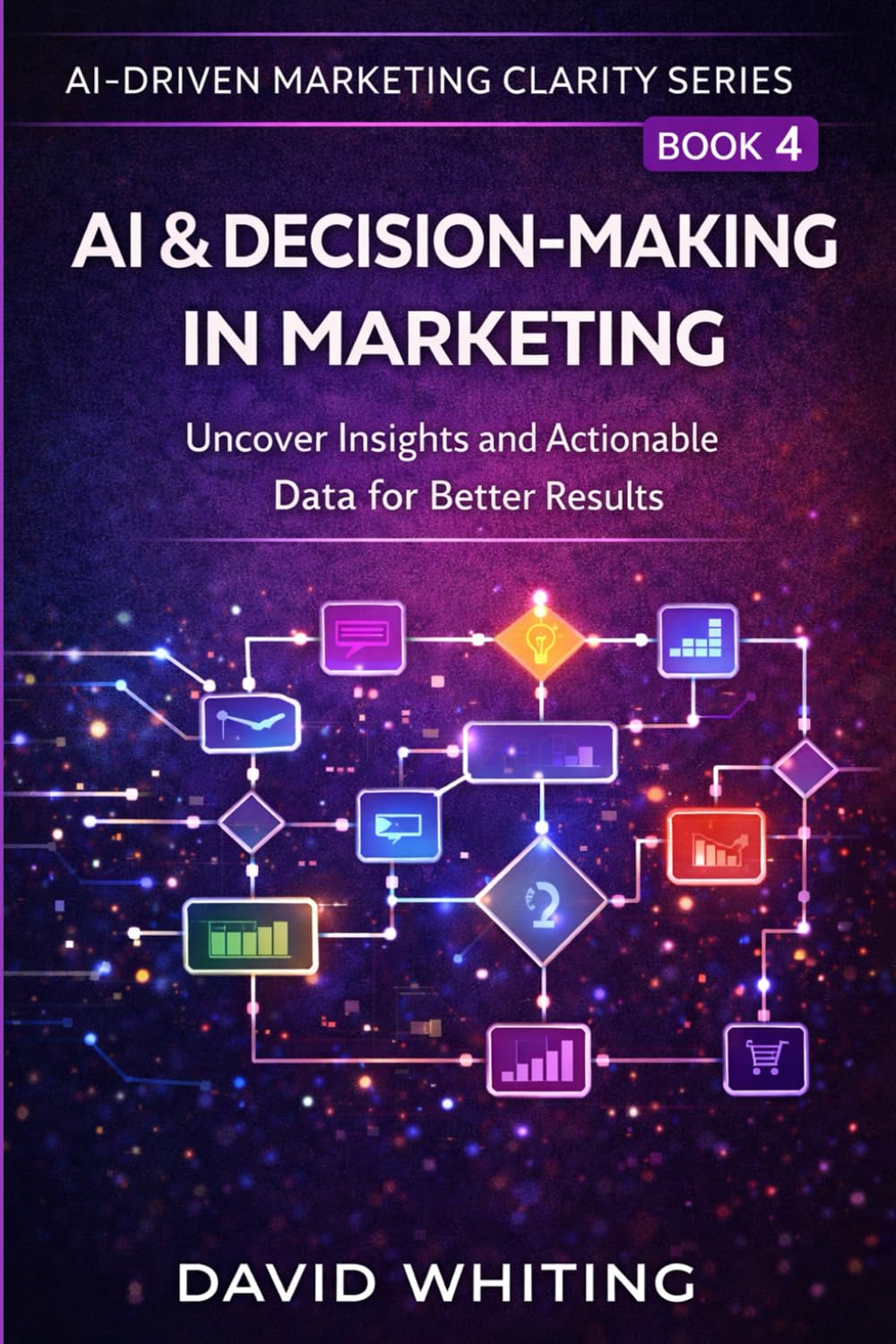AI & Decision-Making in Marketing: Uncover Insights and Actionable Data for Better Results (AI Driven Marketing Clarity Series)
