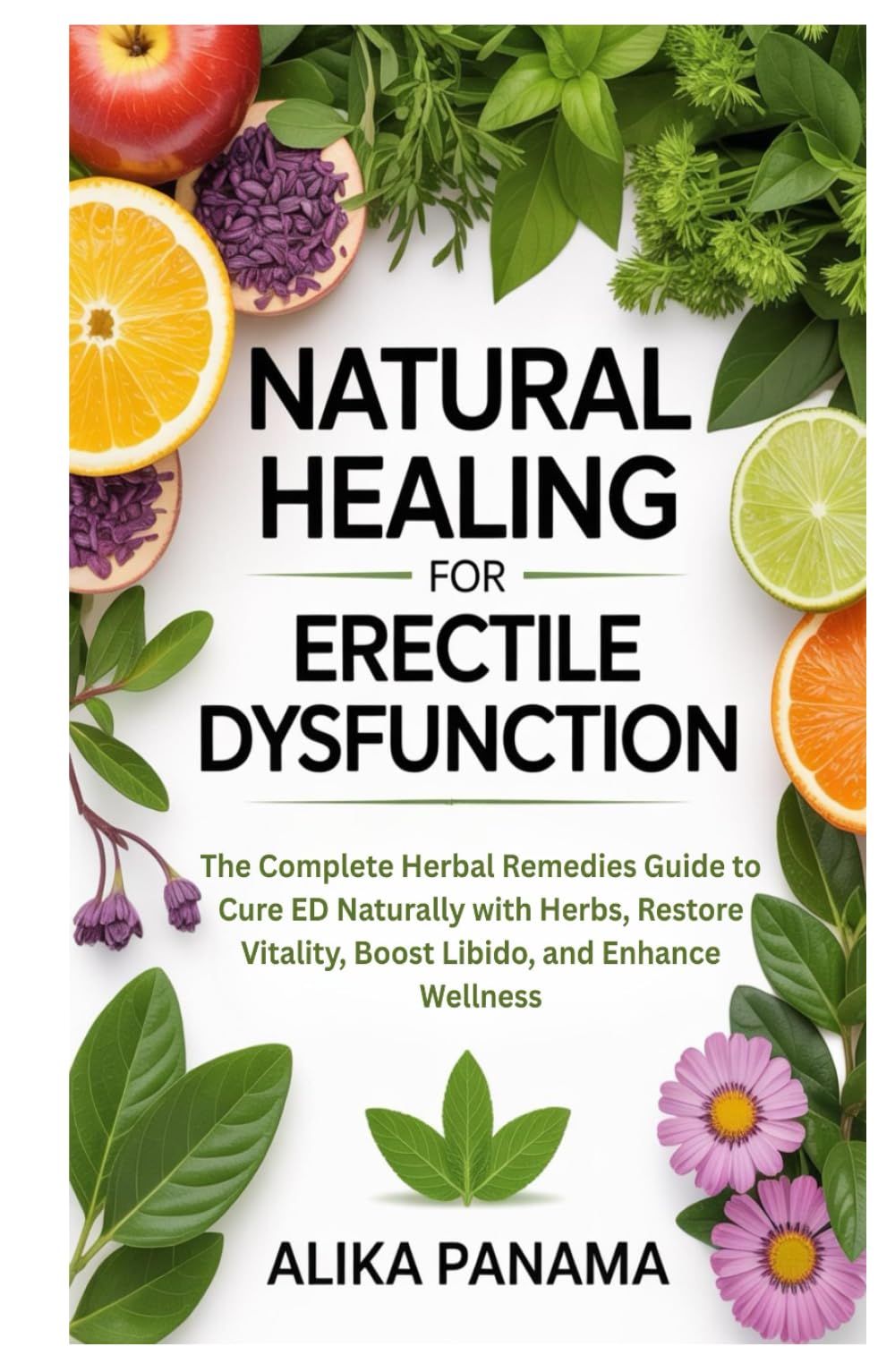 Natural Healing for Erectile Dysfunction: The Complete Herbal Remedies Guide to Cure ED Naturally with Herbs, Restore Vitality, Boost Libido, and Enhance Wellness
