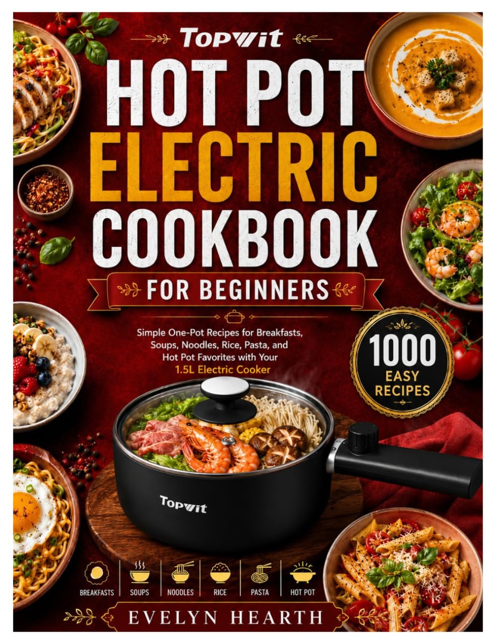 TOPWIT HOT POT ELECTRIC COOKBOOK FOR BEGINNERS: Simple One-Pot Recipes for Breakfasts, Soups, Noodles, Rice, Pasta, and Hot Pot Favorites with Your 1.5L Electric Cooker