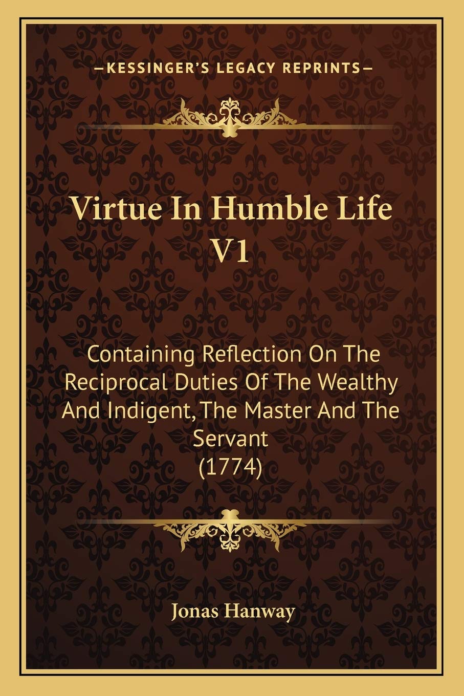 Virtue In Humble Life V1: Containing Reflection On The Reciprocal Duties Of The Wealthy And Indigent, The Master And The Servant (1774)