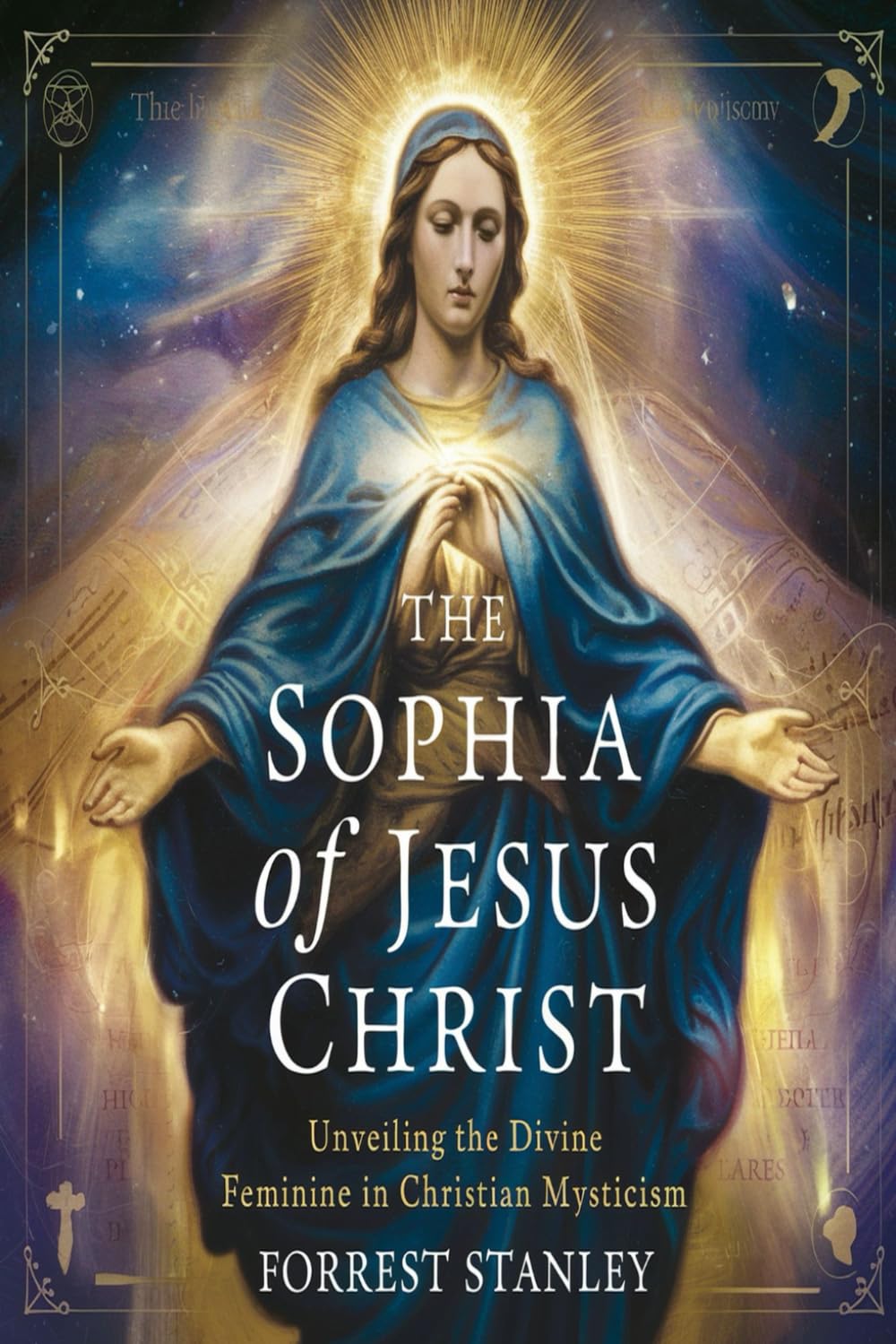 The Sophia of Jesus Christ: Unveiling the Divine Feminine in Christian Mysticism