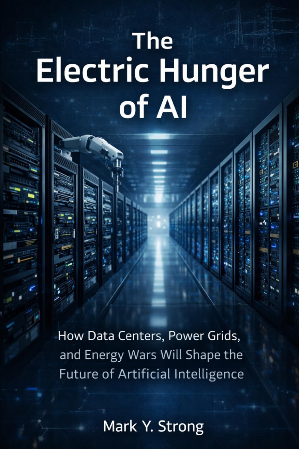 The Electric Hunger of AI: How Data Centers, Power Grids, Energy Wars Will Shape the Future of Artificial Intelligence - The Hidden Energy Crisis Behind Artificial Intelligence