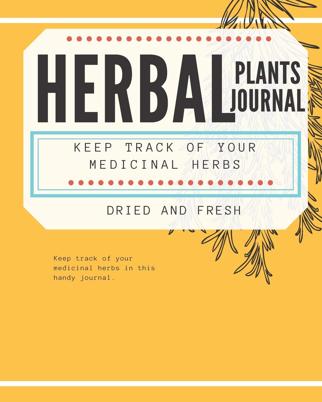 Herbal Plants Journal Keep Track of Your Medicinal Herbs Dried and Fresh: Handy Tracker for Herbal Inventory, Uses, Side Effects and More!