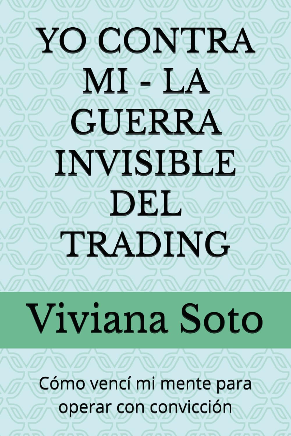 YO CONTRA MI - LA GUERRA INVISIBLE DEL TRADING: Cómo vencí mi mente para operar con convicción