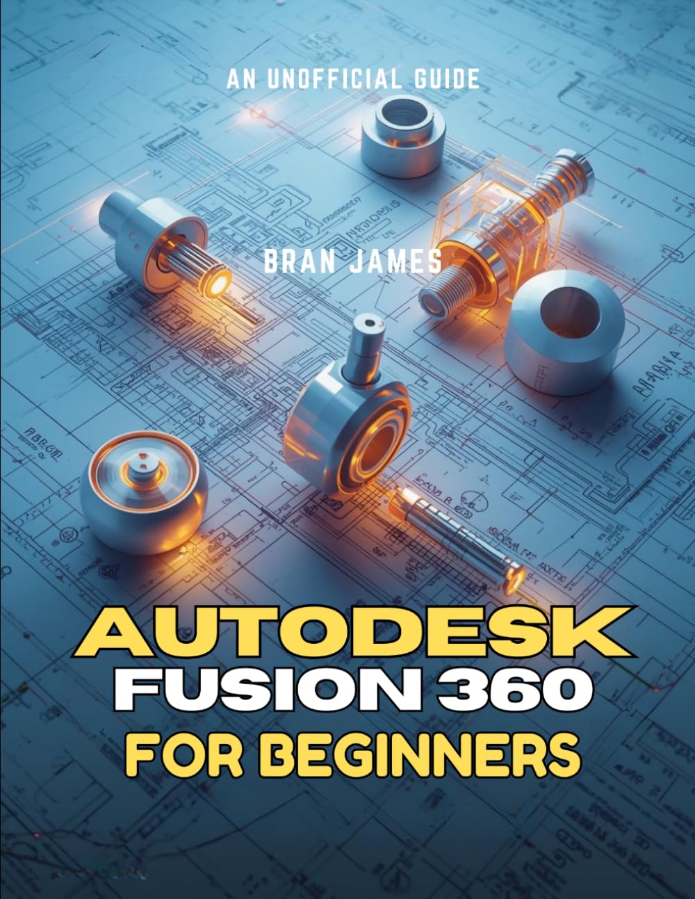 AUTODESK FUSION 360 FOR BEGINNERS: An Unofficial User Guide to Master Sketching, Solid Modeling, Assemblies and Product Design