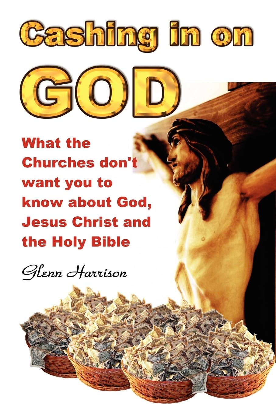 Cashing in on God... What the churches don't want you to know about God, Jesus Christ and the Holy Bible.