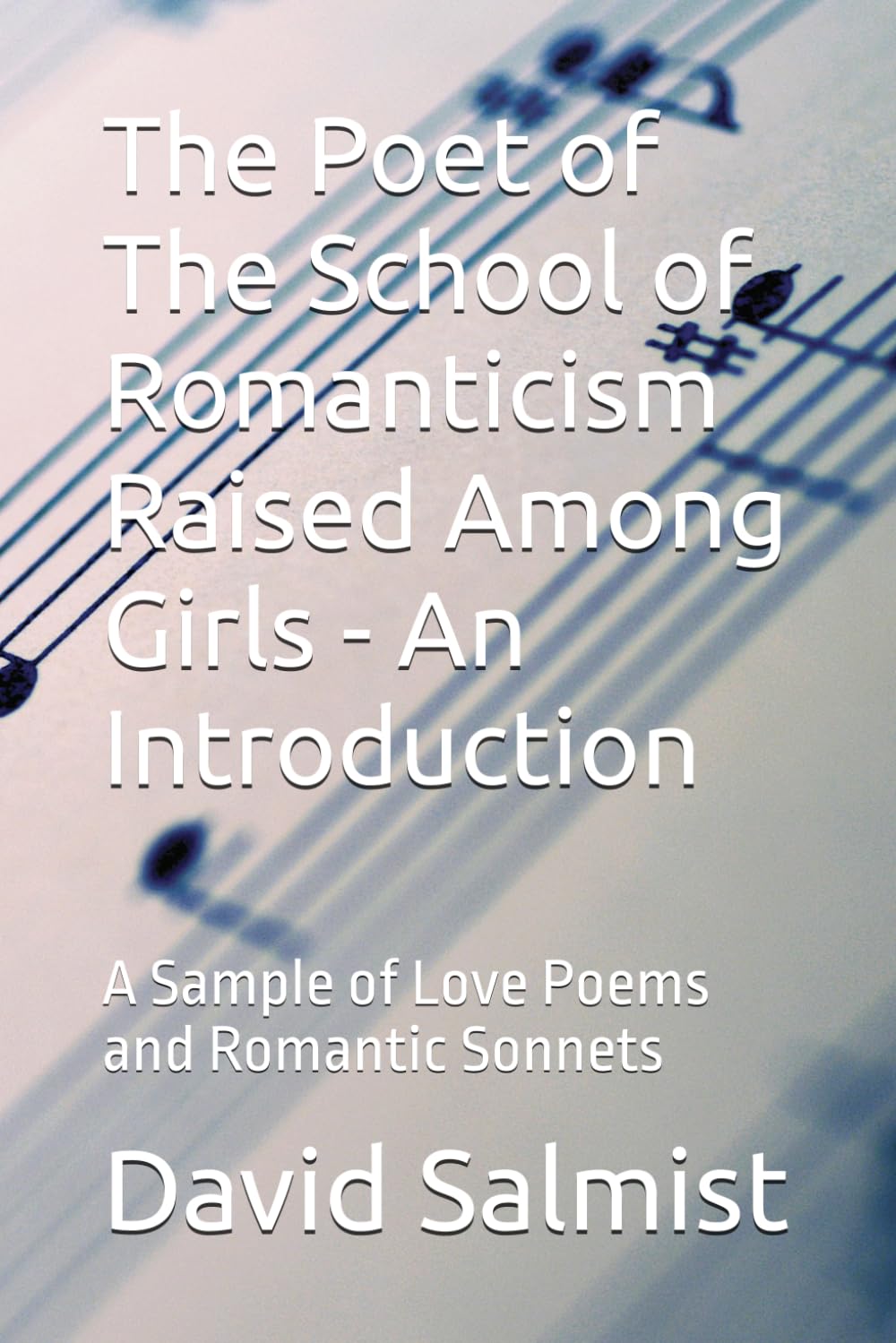 The Poet of The School of Romanticism Raised Among Girls - An Introduction: A Sample of Love Poems and Romantic Sonnets