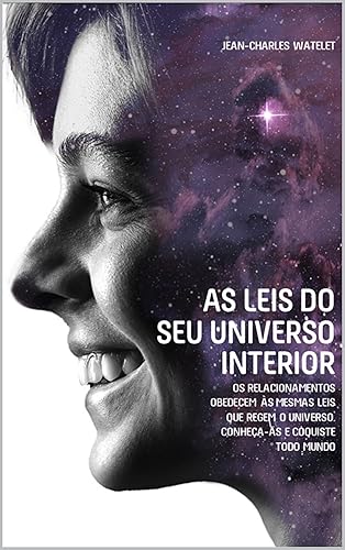As Leis do Seu Universo Interior: O Comportamento Humano Obedece às Mesmas Leis Que Regem o Universo Conheça-as e conquista todo Mundo