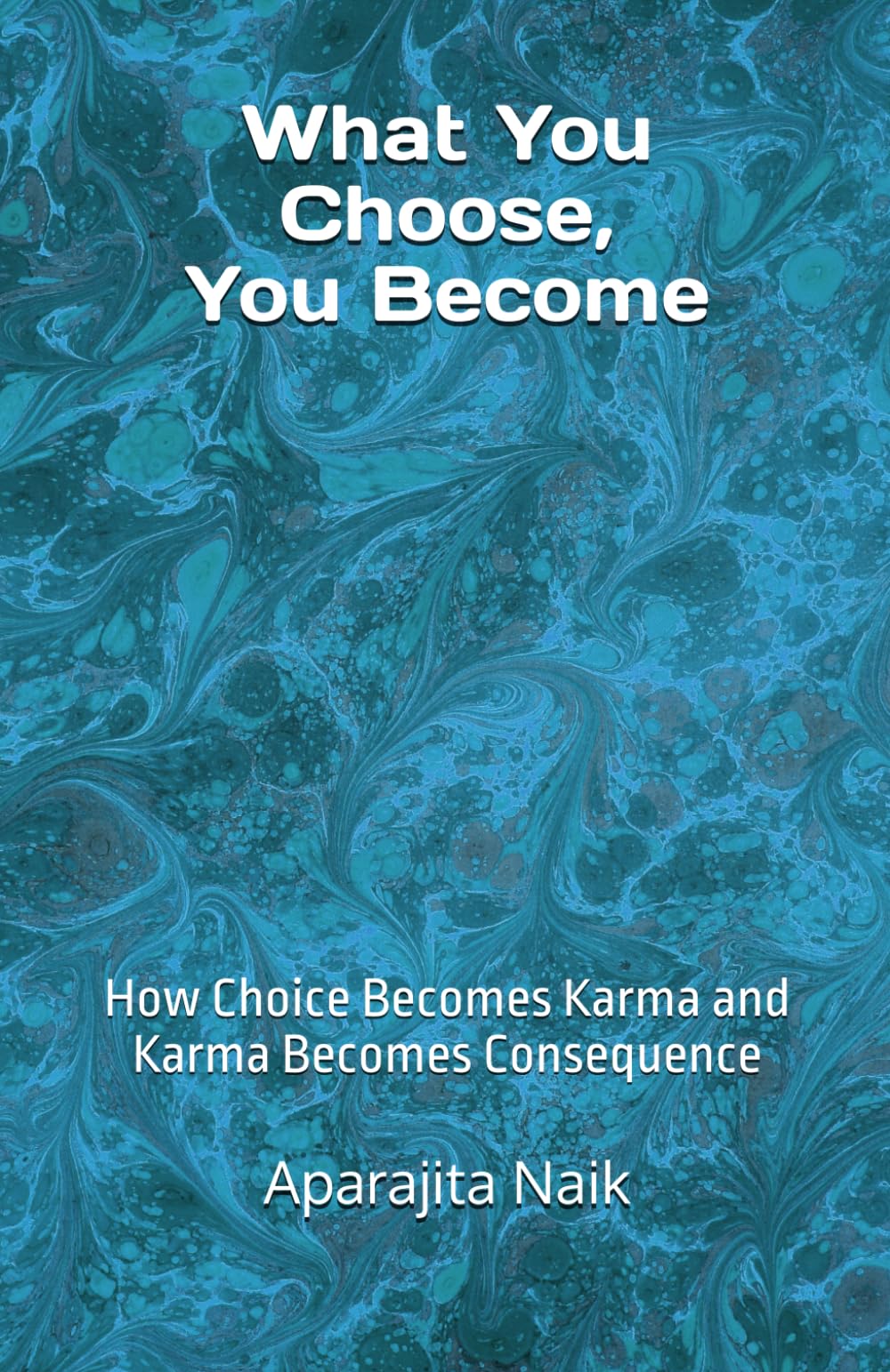 What You Choose, You Become: How Choice Becomes Karma and Karma Becomes Consequence (The Awareness Architecture Series)