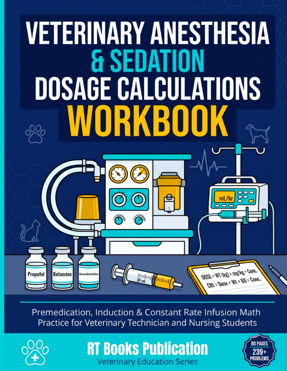 Veterinary Anesthesia Dosage Calculations Workbook: Sedation, Premedication, Induction & Constant Rate Infusion (CRI) Math Practice for Vet Tech, Veterinary Nursing & VTNE Exam Prep