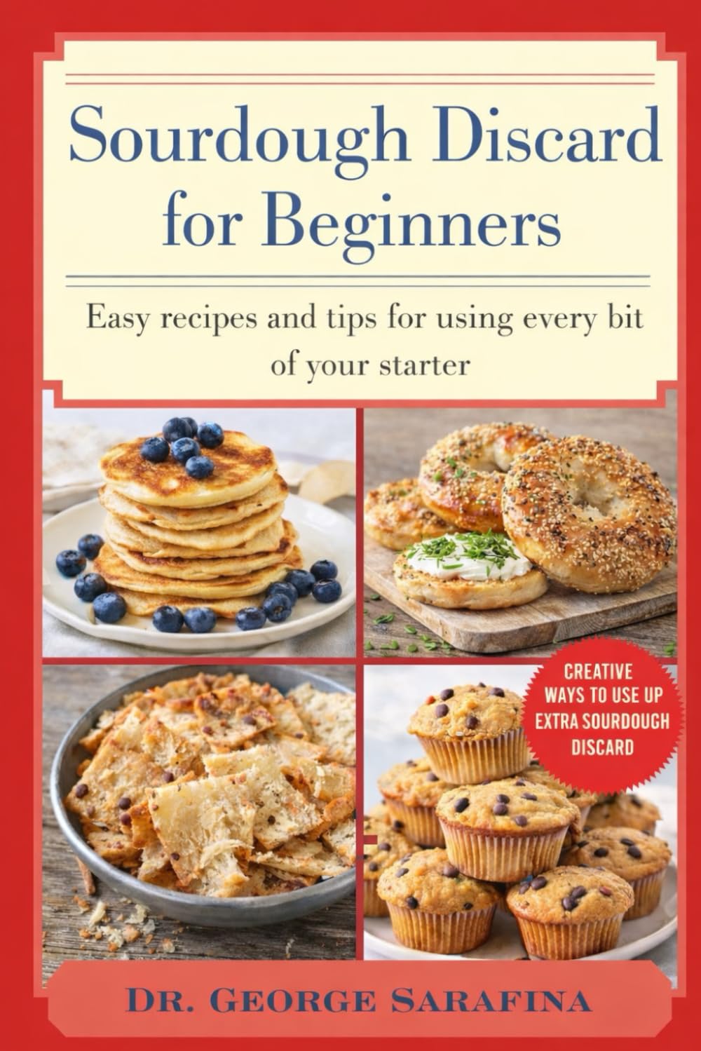 SOURDOUGH DISCARD FOR BEGINNERS: Easy Recipes and Tips for Using Every Bit of Your Starter