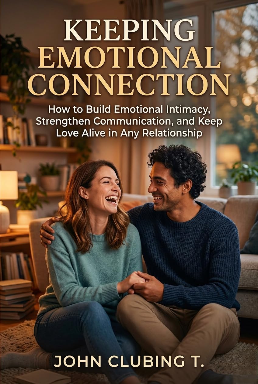 Keeping Emotional Connection : How to Build Emotional Intimacy, Strengthen Communication, and Keep Love Alive in Any Relationship | A Practical Guide to Building Emotional Intimacy In Relationship
