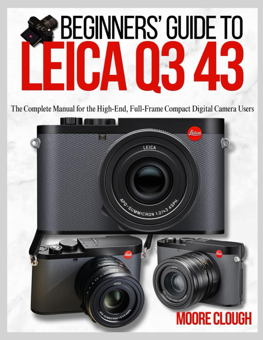 BEGINNERS’ GUIDE TO LEICA Q3 43: The Complete Manual for the High-End, Full-Frame Compact Digital Camera Users