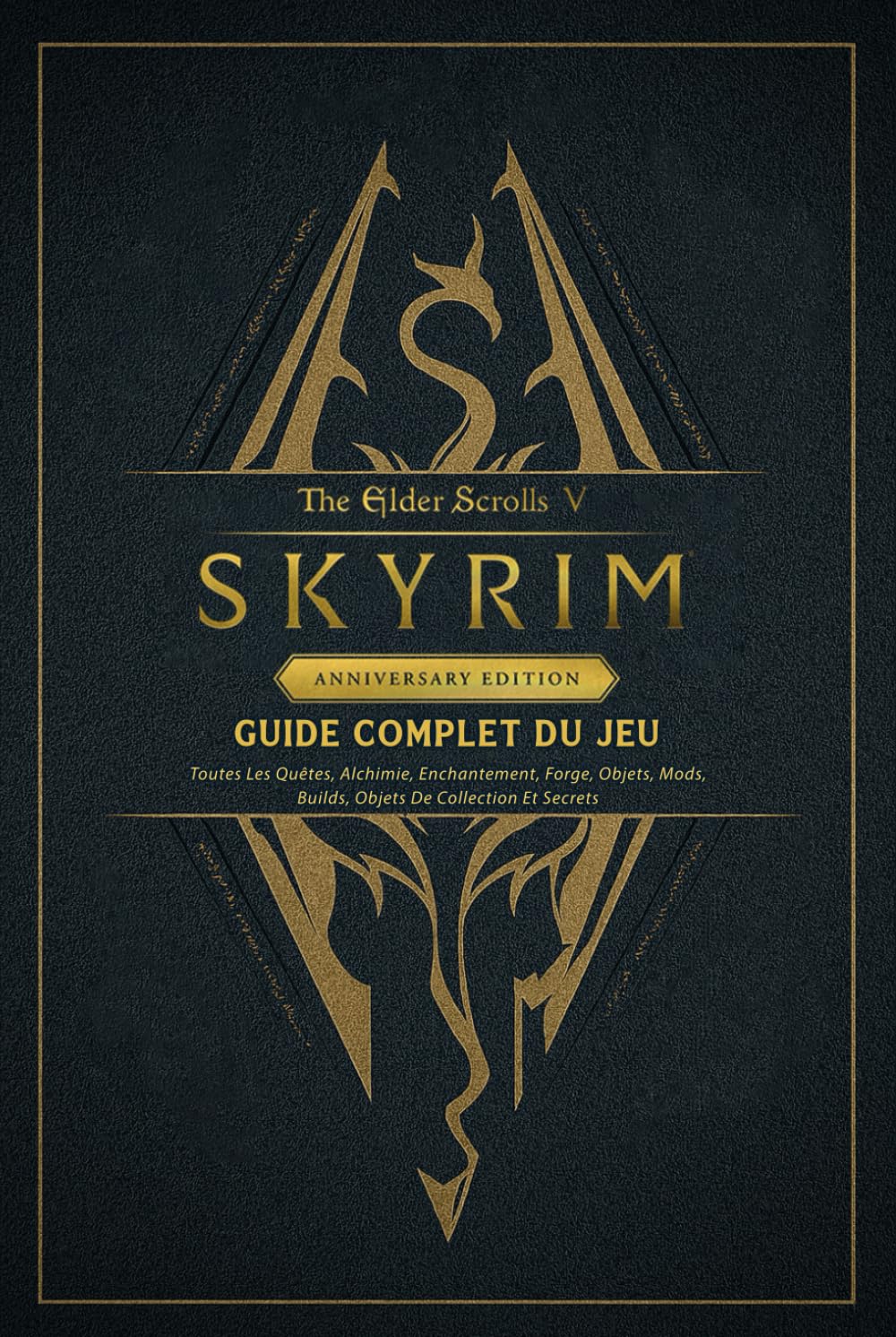 The Elder Scrolls V Skyrim Anniversary Edition Guide Complet Du Jeu: Toutes Les Quêtes, Alchimie, Enchantement, Forge, Objets, Mods, Builds, Objets De Collection Et Secrets