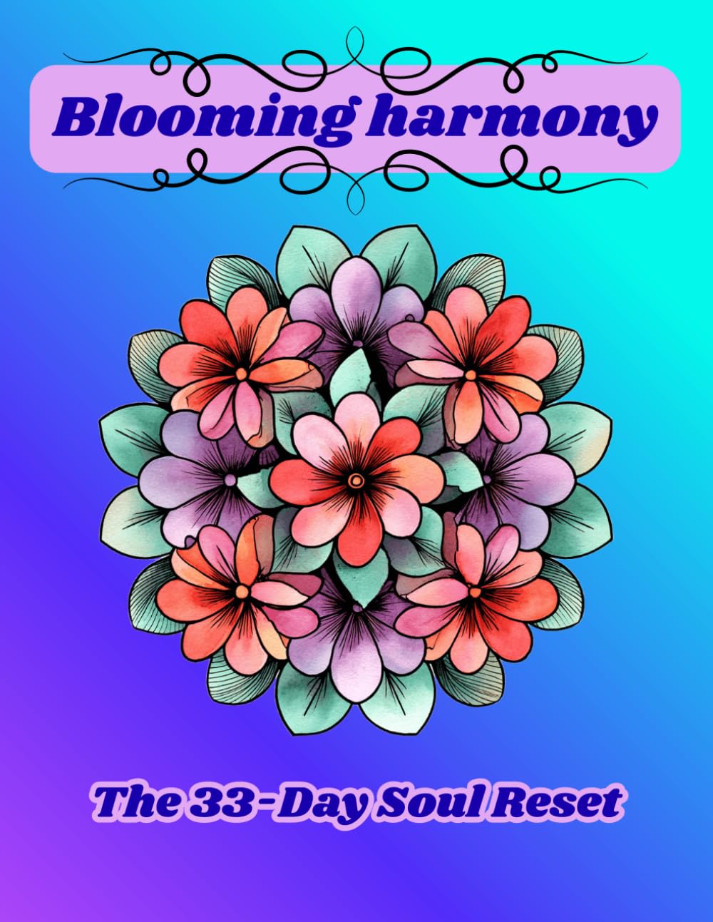 Blooming Harmony: The 33-Day Soul Reset: Mandalas for Peace, Balance, and Daily Reflection