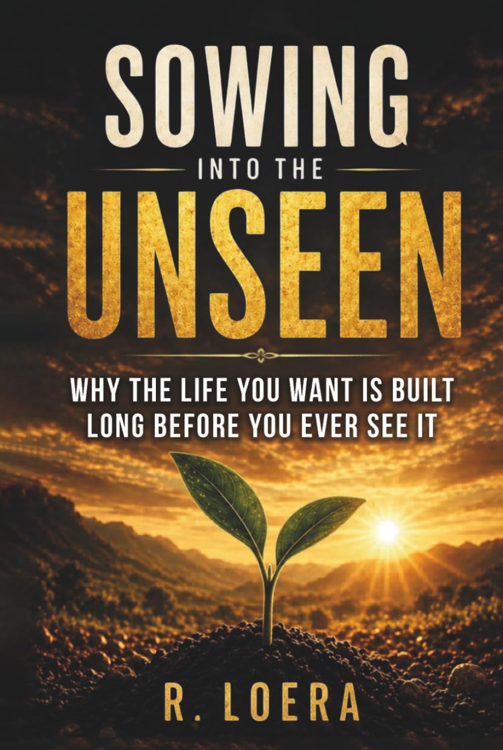 Sowing Into The Unseen: Why the Life You Want Is Built Long Before You Ever See It