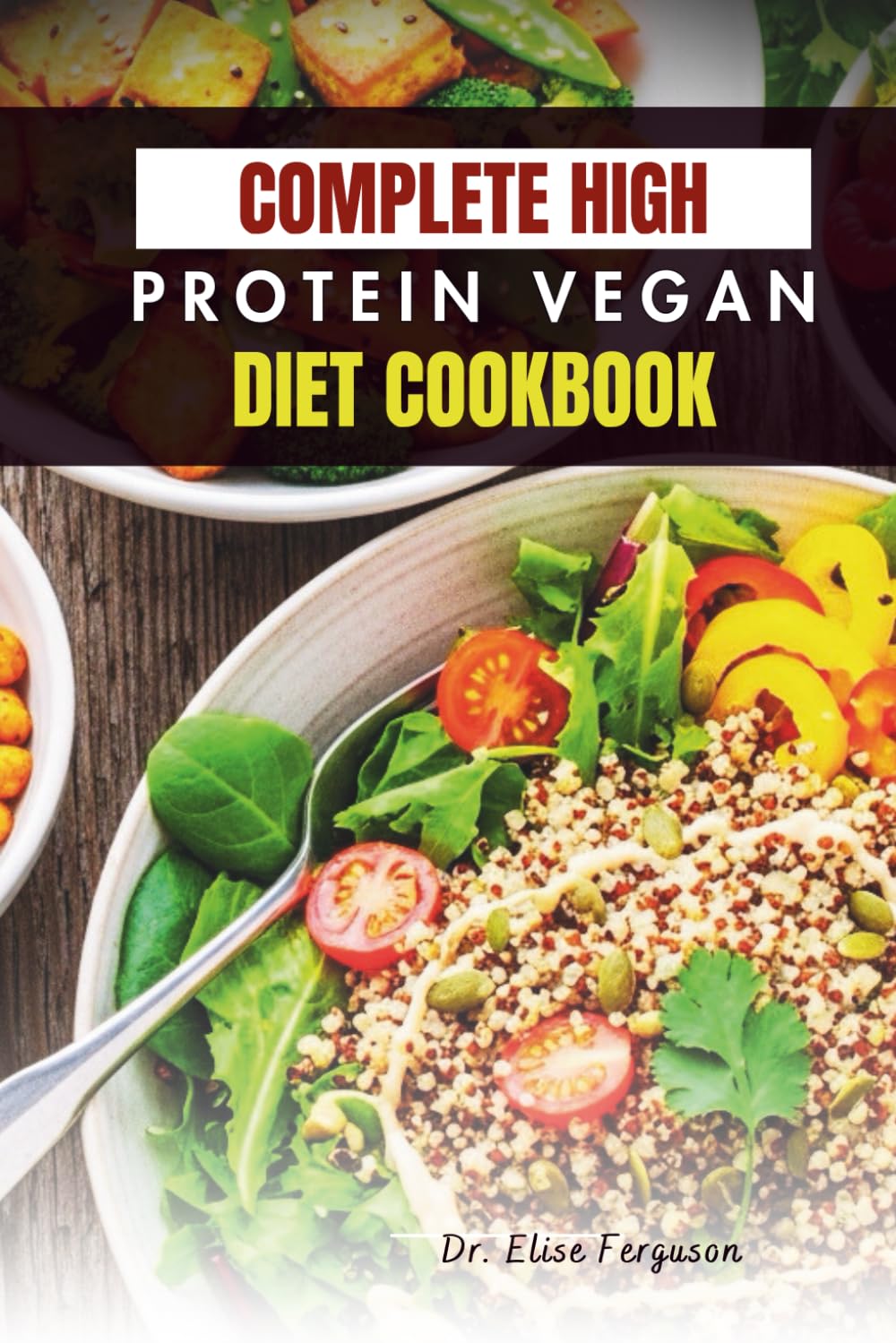 COMPLETE HIGH-PROTEIN VEGAN DIET COOKBOOK: Easy Recipes to Boost Strength, Nutrition, and Wellness