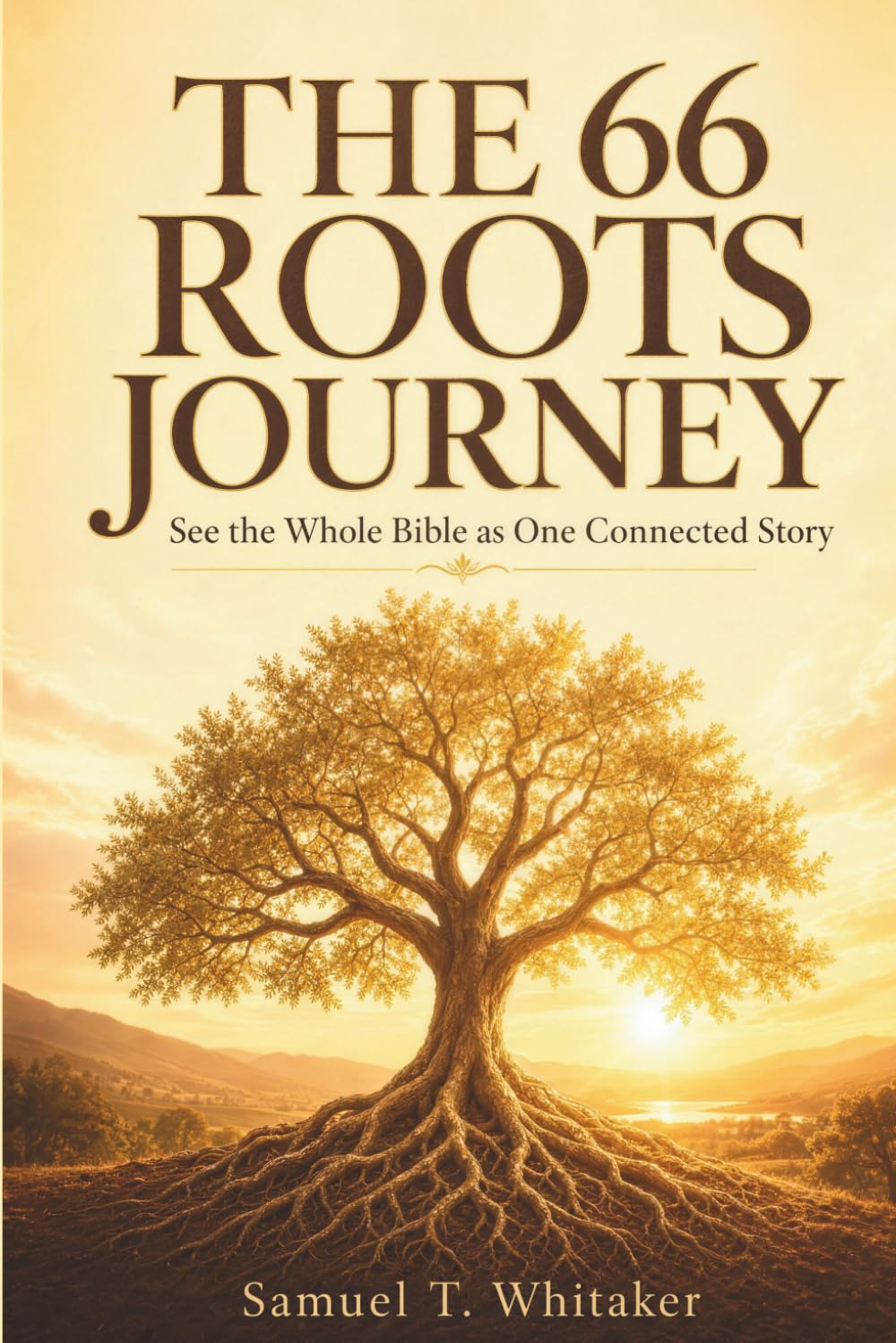 The 66 Roots Journey: See the Whole Bible as One Connected Story - A Beginner-Friendly, Book-by-Book Guide to All 66 Books, from Genesis to Revelation