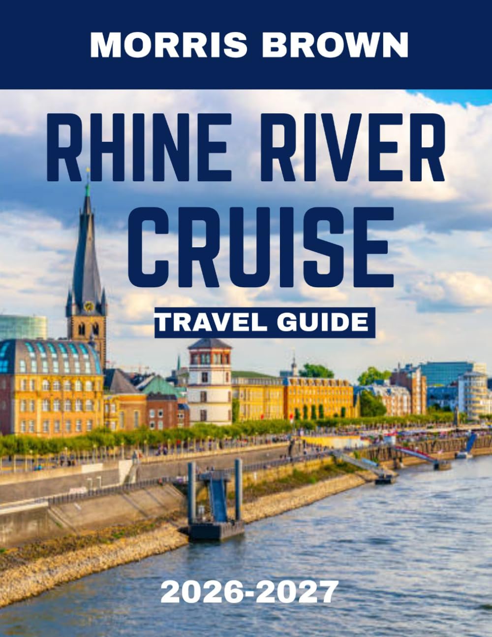 Rhine River Cruise TRAVEL GUIDE 2026-2027 (Full Color): Sailing the Rhine: A Timeless Journey Through Castles, Vineyards, and Storybook Villages