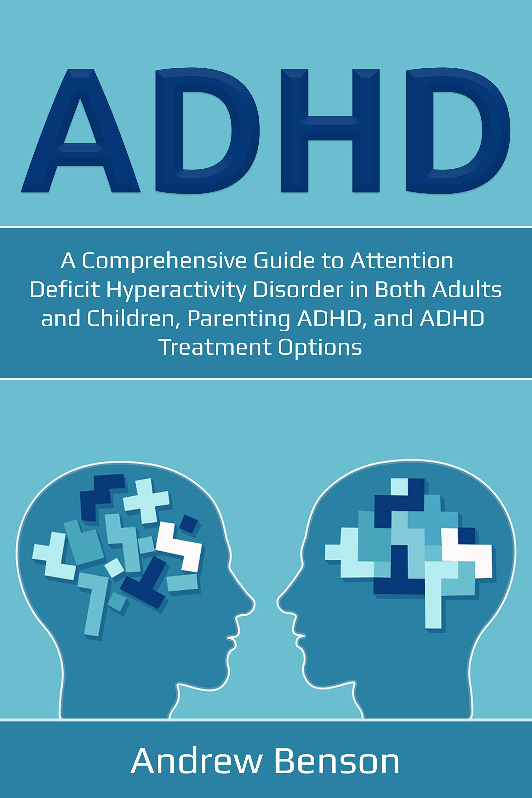 ADHD: A Comprehensive Guide to Attention Deficit Hyperactivity Disorder in Both Adults and Children, Parenting ADHD, and ADHD Treatment Options