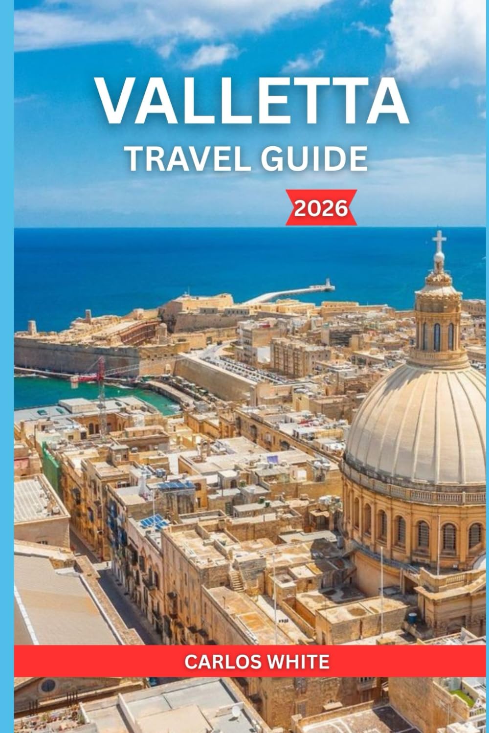 VALLETTA TRAVEL GUIDE 2026: Explore Malta’s Historic Hidden Gems, Cultural Festivals, Food & Wine, Shopping, and Tips for the Ultimate Mediterranean Adventure Guide.