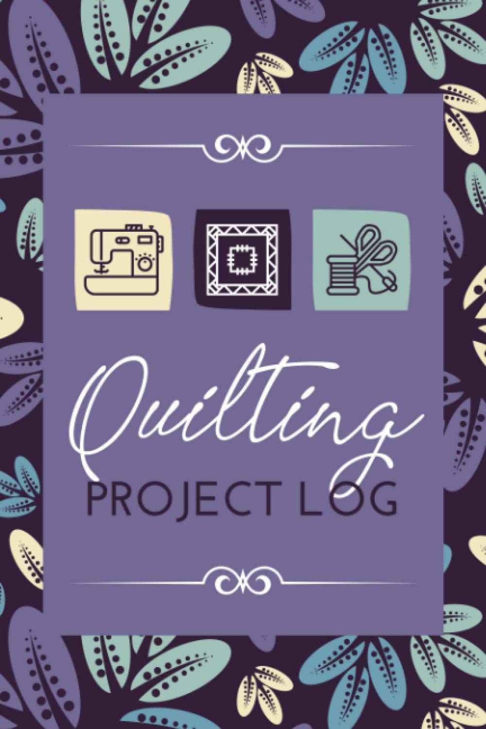 Quilting Project Log: A Quilter's Journal & Planner to Organize & Track Projects, Designs & Ideas | Quilting Tracker Notebook for Beginner or Professional Sewers & Quilting Enthusiasts