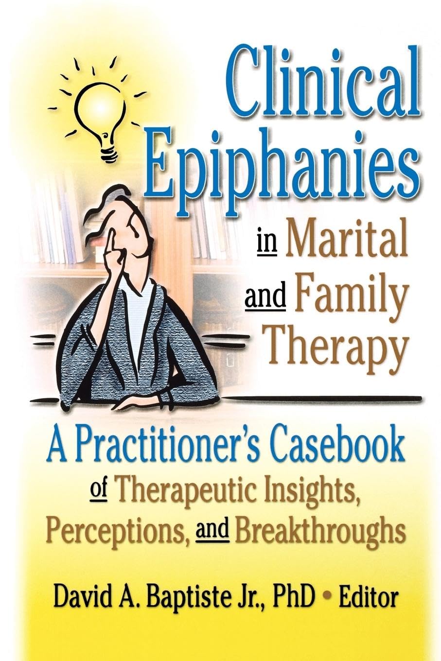 Clinical Epiphanies in Marital and Family Therapy: A Practitioner's Casebook of Therapeutic Insights, Perceptions, and Breakthroughs