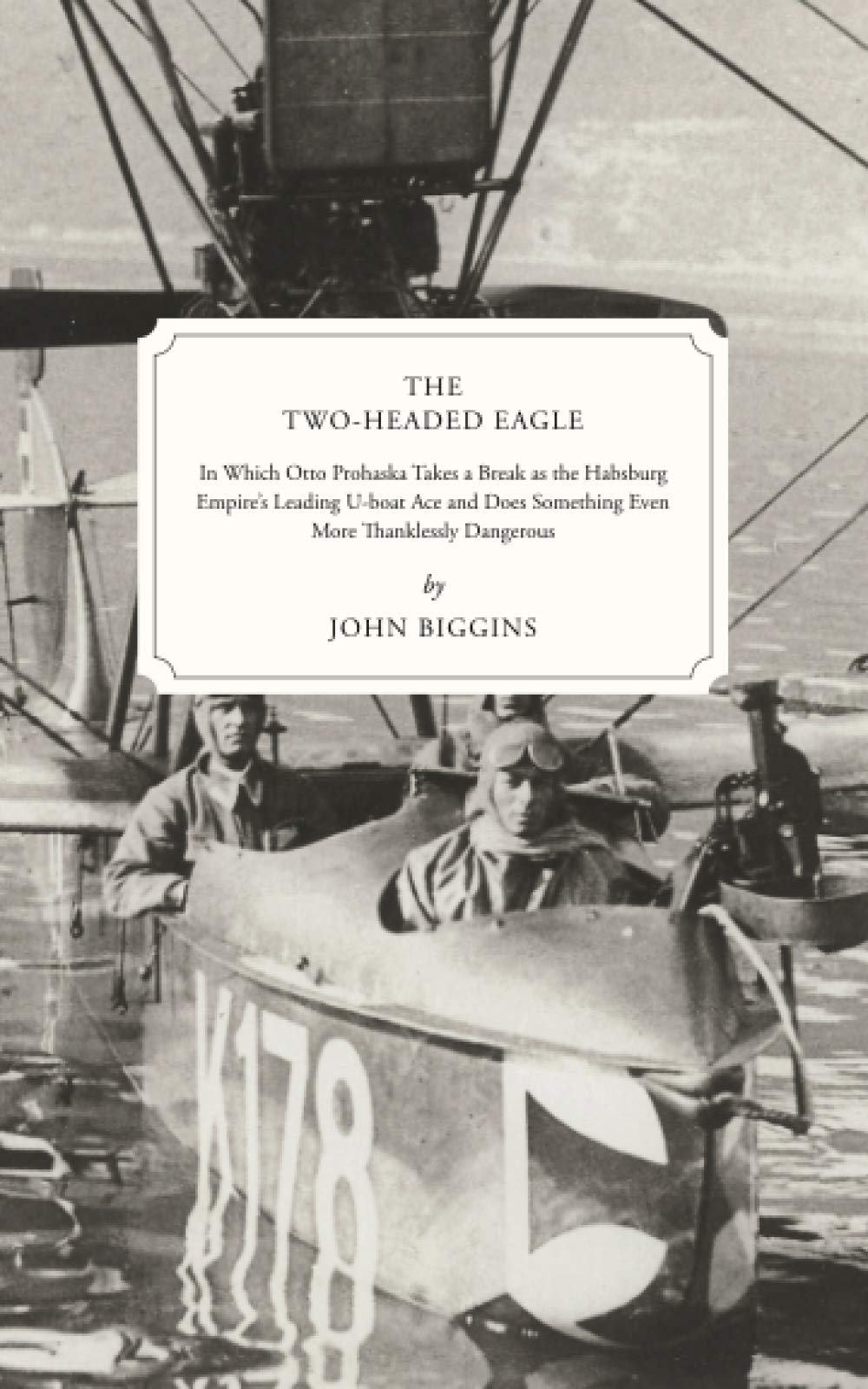 The Two-Headed Eagle: In Which Otto Prohaska Takes a Break as the Habsburg Empire's Leading U-boat Ace and Does Something Even More Thanklessly Dangerous (The Otto Prohaska Novels)
