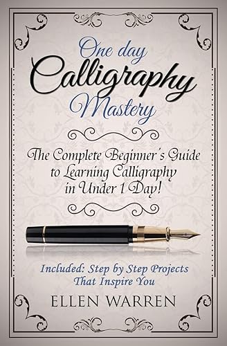 Calligraphy: One Day Calligraphy Mastery: One Day Calligraphy Mastery: The Complete Beginner's Guide to Learning Calligraphy in Under 1 Day! Included: ... That Inspire You: 10 (Crafts for Everybody)