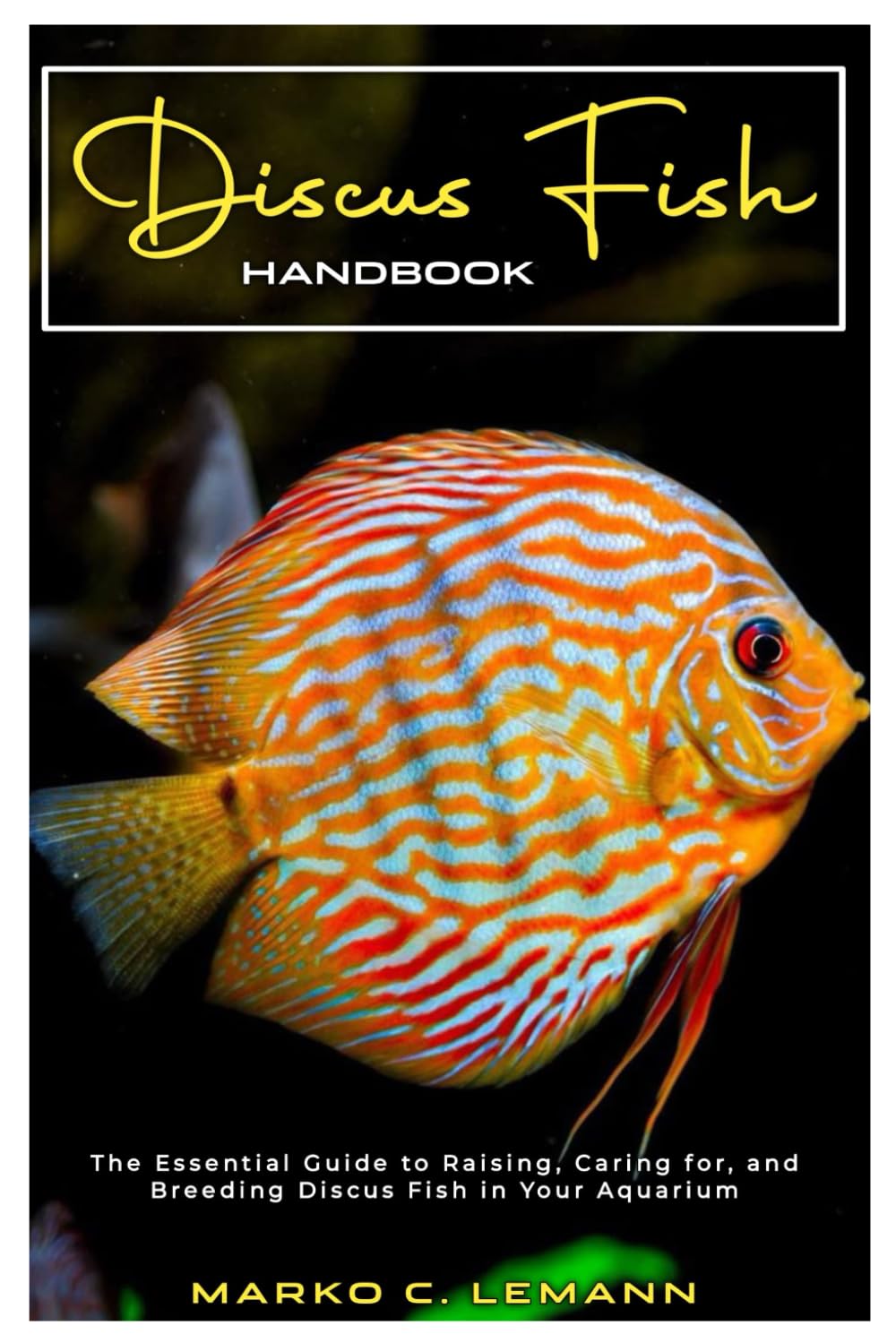 DISCUS FISH HANDBOOK: The Essential Guide to Raising, Caring for, and Breeding Discus Fish in your Aquarium