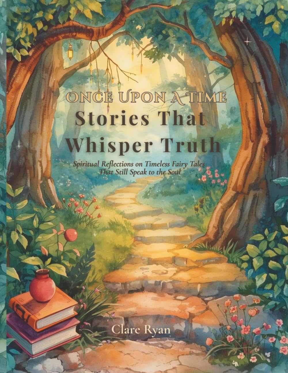 Once Upon A Time: Stories That Whisper Truth: Spiritual Reflections on Timeless Fairy Tales That Still Speak to the Soul
