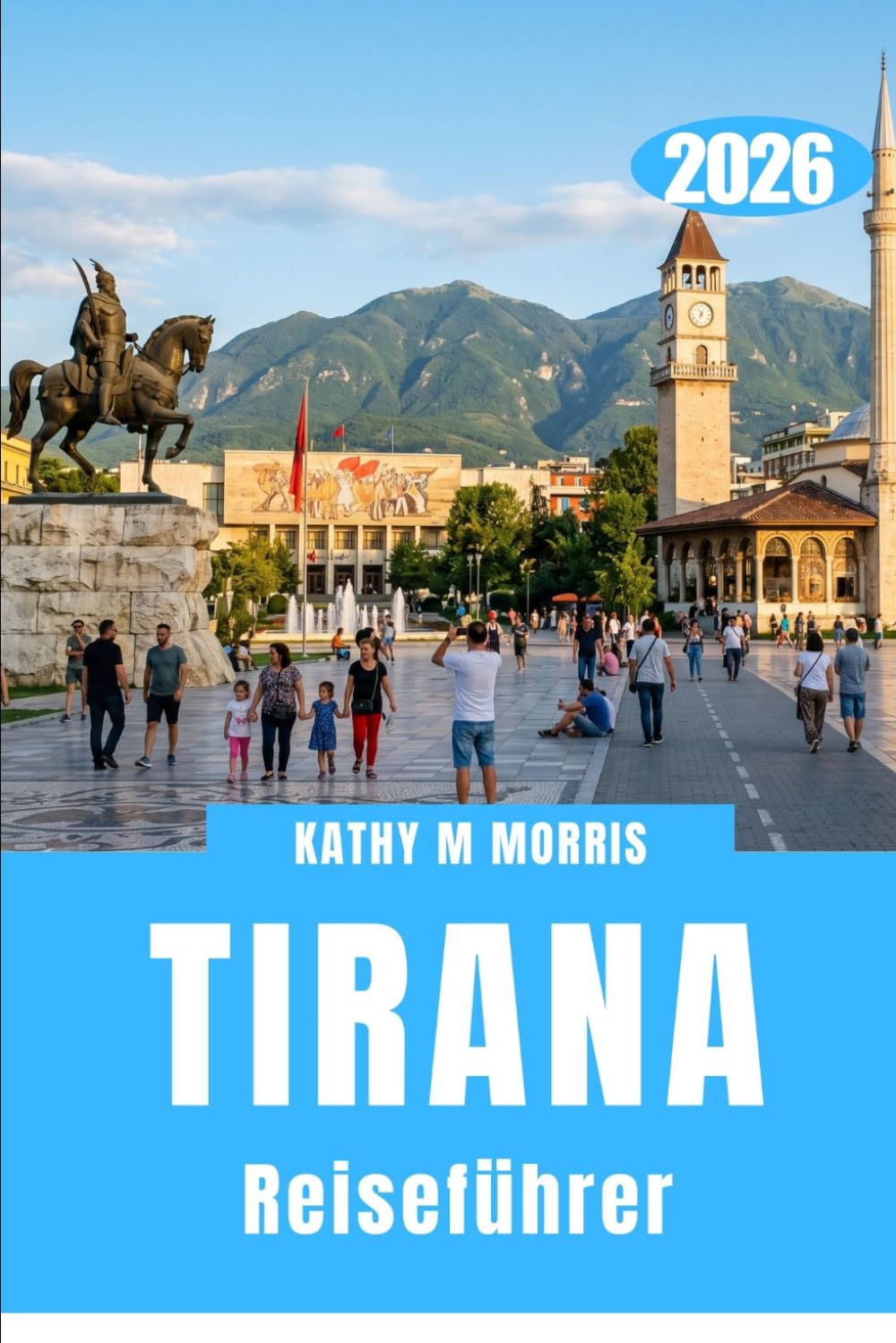 TIRANA REISEFÜHRER 2026: Eine Hauptstadt in Bewegung: Eine Stadt, die sich Schritt für Schritt offenbart“