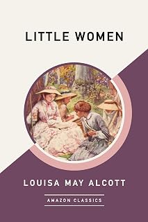 Little Women by Louisa May Alcott (AmazonClassics Edition) - Timeless Classic Novel of Sisterhood & Family Bonds