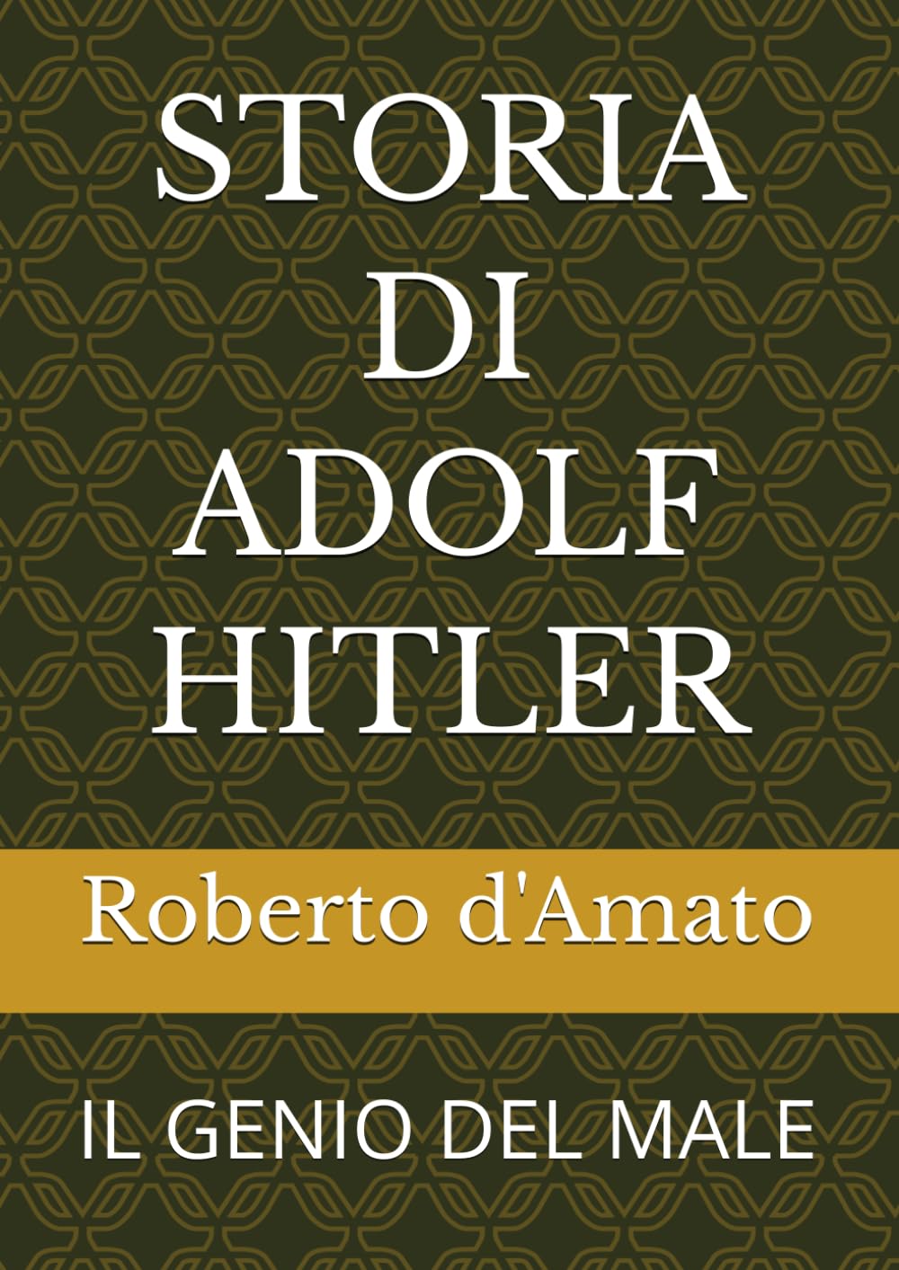 STORIA DI ADOLF HITLER: IL GENIO DEL MALE (PRINCIPE d'AMATO)