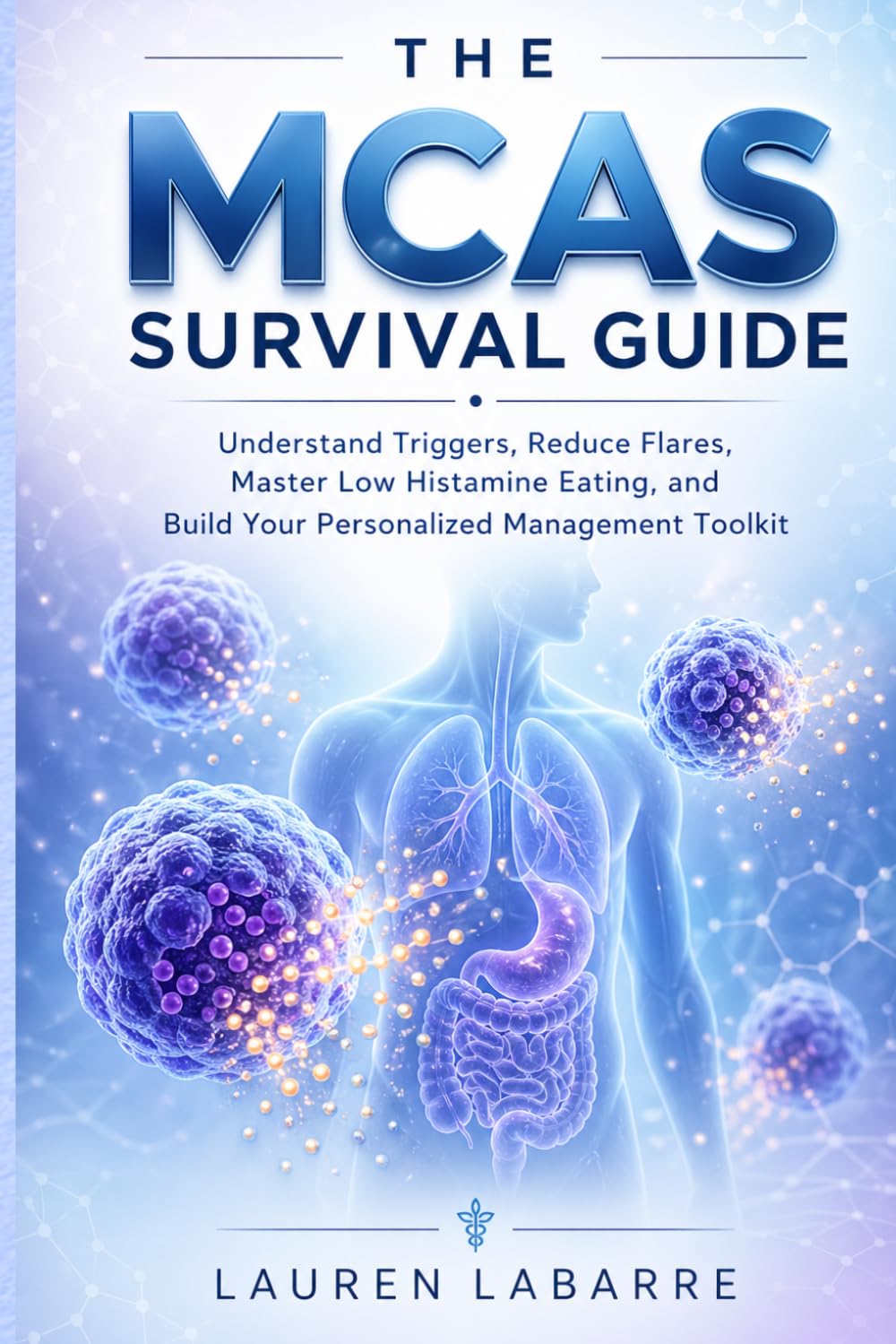 The MCAS Survival Guide: Understand Triggers, Reduce Flares, Master Low Histamine Eating, and Build Your Personalized Management Toolkit