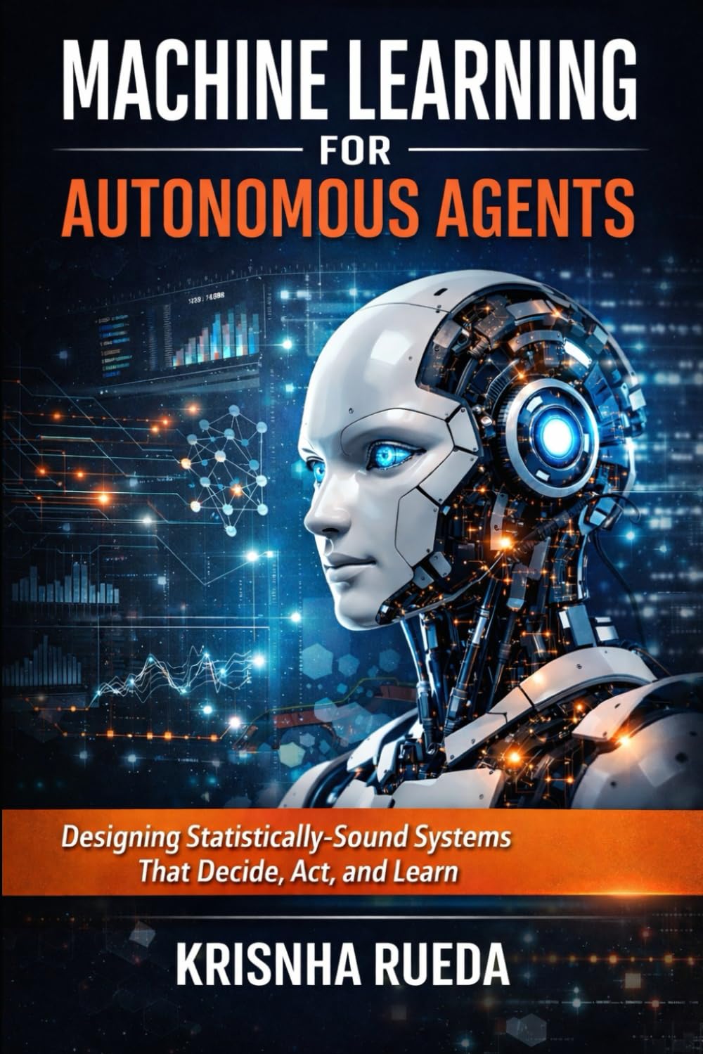 Machine Learning for Autonomous Agents: Designing Statistically-Sound Systems that Decide, Act and Learn