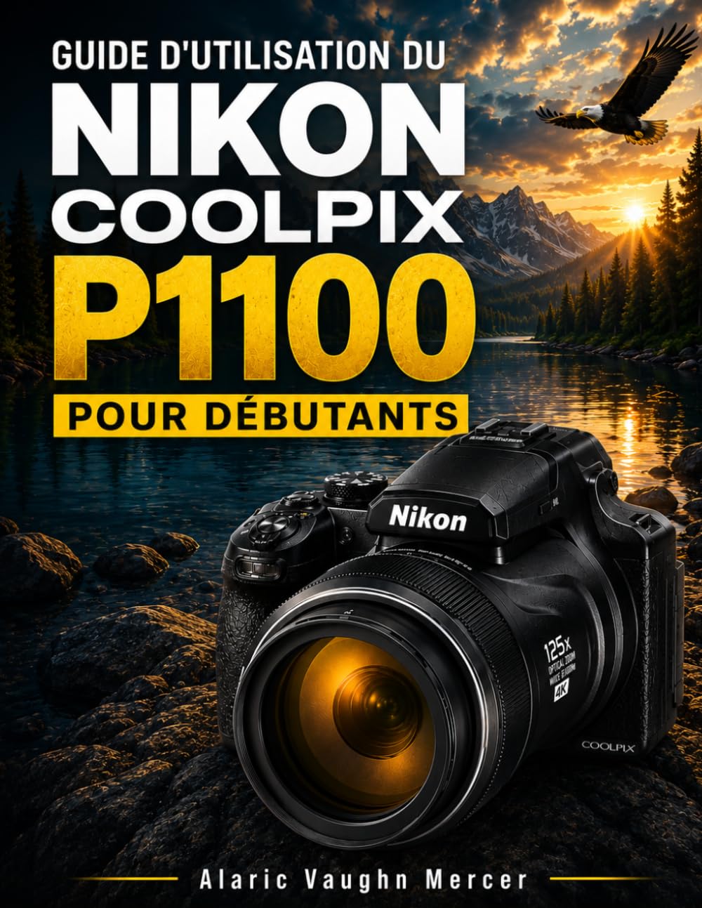 GUIDE D'UTILISATION DU NIKON COOLPIX P1100 POUR DÉBUTANTS: Apprenez à réaliser de superbes photos animalières, lunaires, de voyage et en gros plan ... 4K, à l'autofocus et aux réglages créatifs