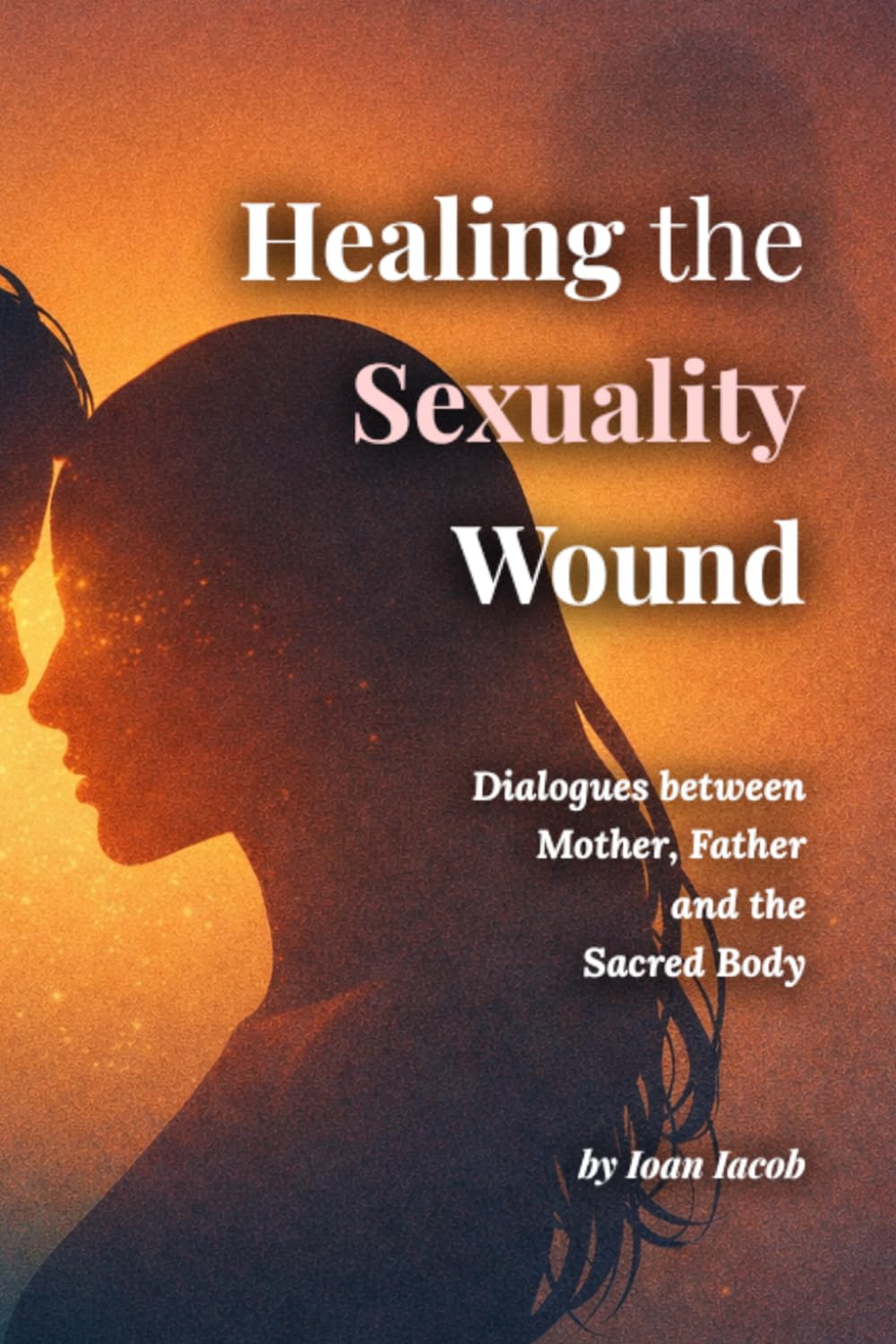 Healing the Sexuality Wound: Dialogues with the Mother, the Father, and the Sacred Body (Healing Wounds series)