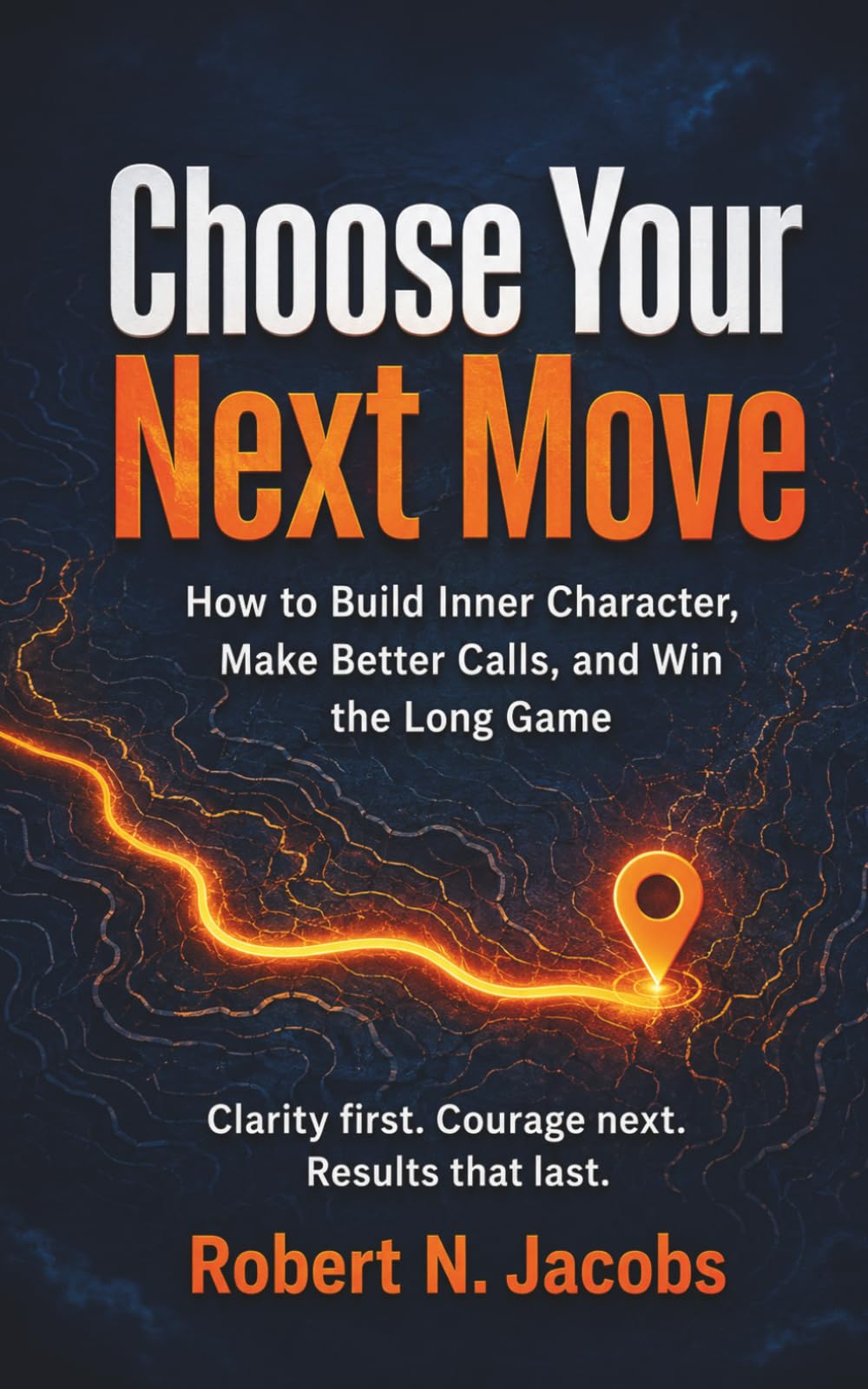 Choose Your Next Move: How to Build Inner Character, Make Better Calls, and Win the Long Game. Clarity first. Courage next. Results that last.